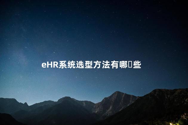 eHR系统选型方法有哪‎些