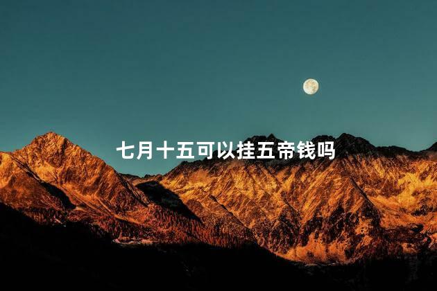 七月十五可以挂五帝钱吗