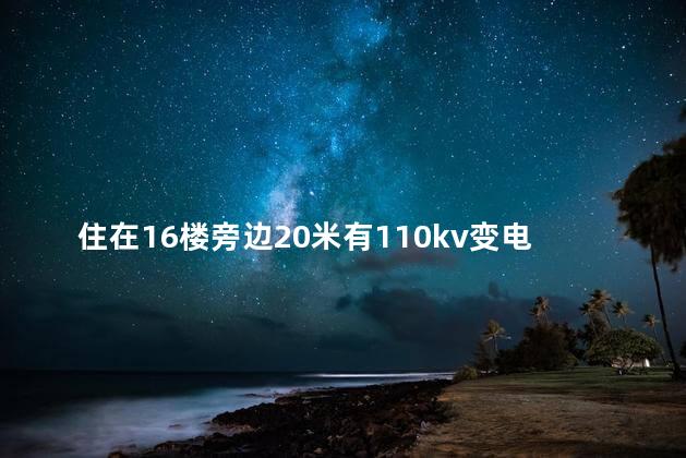 住在16楼旁边20米有110kv变电站影响风水吗