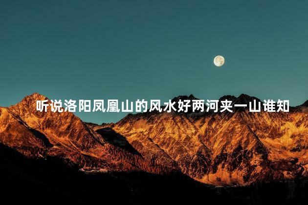 听说洛阳凤凰山的风水好两河夹一山谁知道是哪两河呢