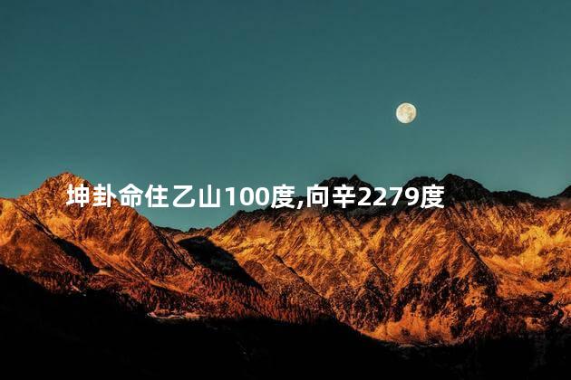 坤卦命住乙山100度向辛2279度宅位吉凶如何