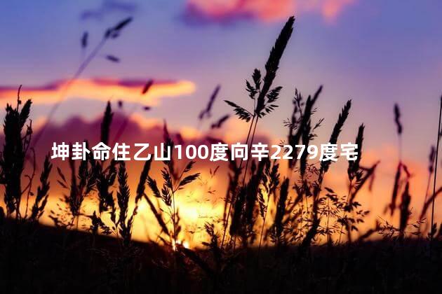 坤卦命住乙山100度向辛2279度宅位吉凶如何