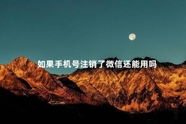 如果手机号注销了微信还能用吗