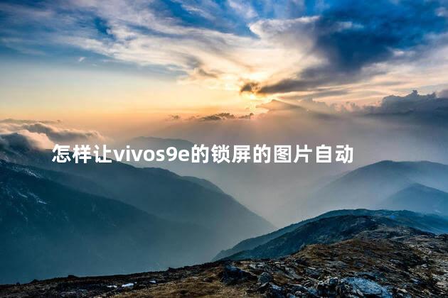 怎样让vivos9e的锁屏的图片自动换