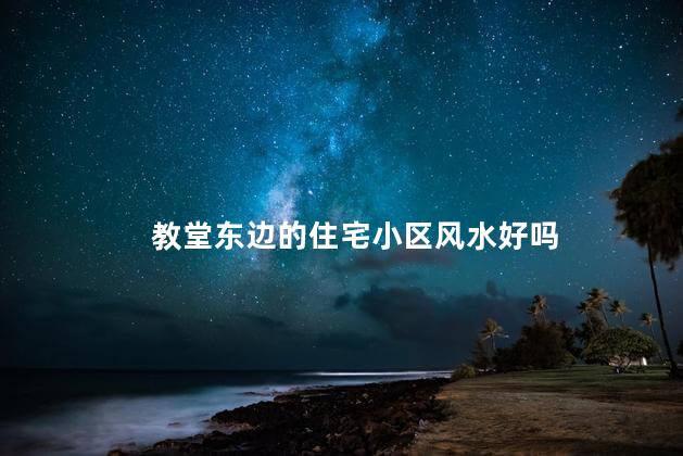 教堂东边的住宅小区风水好吗